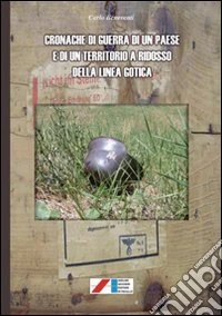 Cronache di guerra di un paese e di un territorio a ridosso della linea gotica libro