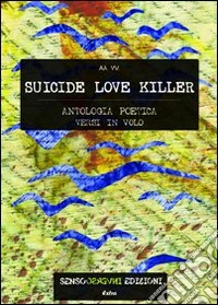 Suicide love killer. Antologia poetica versi in volo libro