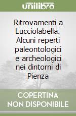 Ritrovamenti a Lucciolabella. Alcuni reperti paleontologici e archeologici nei dintorni di Pienza libro