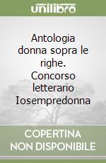 Antologia donna sopra le righe. Concorso letterario Iosempredonna libro