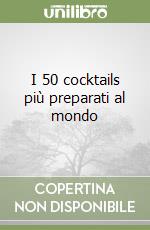 I 50 cocktails più preparati al mondo libro