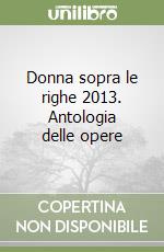 Donna sopra le righe 2013. Antologia delle opere libro