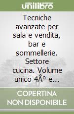 Tecniche avanzate per sala e vendita, bar e sommellerie. Settore cucina. Volume unico 4Â° e 5Â° anno. Per le Scuole superiori libro