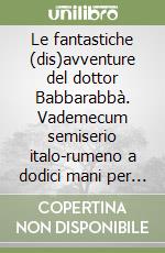 Le fantastiche (dis)avventure del dottor Babbarabbà. Vademecum semiserio italo-rumeno a dodici mani per il manager sanitario (e non solo) del terzi millennio libro