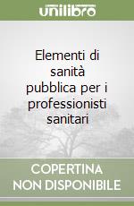 Elementi di sanità pubblica per i professionisti sanitari libro