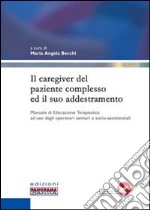 Il caregiver del paziente complesso ed il suo addestramento. Manuale di educazione terapeutica ad uso degli operatori sanitari e socio-assistenziali libro