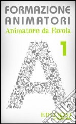 Formazione animatori. Animatori da favola. Vol. 1 libro