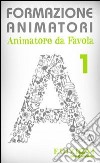 Formazione animatori. Animatori da favola. Vol. 1 libro