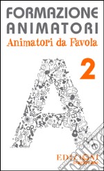 Formazione animatori. Animatori da favola. Vol. 2 libro