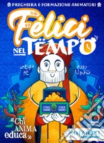 Felici nel tempo... Preghiera e formazione animatori. Ediz. illustrata libro