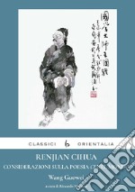 Renjian Cihua. Considerazioni sulla poesia ci nel mondo. Ediz. italiana e cinese libro