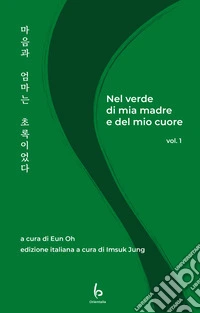 Nel verde di mia madre e del mio cuore. Ediz. italiana e coreana. Vol. 1 libro