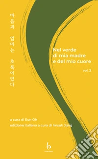 Nel verde di mia madre e del mio cuore. Ediz. italiana e coreana. Vol. 2 libro