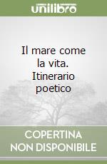 Il mare come la vita. Itinerario poetico