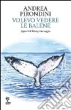 Volevo vedere le balene. Appunti di biologia in viaggio libro di Pirondini Andrea