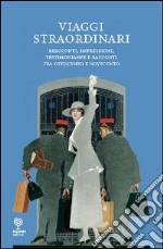 Viaggi straordinari. Resoconti, impressioni, testimonianze e racconti tra Ottocento e Novecento