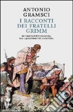 I racconti dei fratelli Grimm. Le traduzioni originali dai «quaderni dal carcere» libro