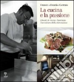 La cucina e la passione. I locali, le ricette, l'amicizia: l'avventura della ristorazione libro