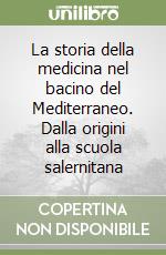 La storia della medicina nel bacino del Mediterraneo. Dalla origini alla scuola salernitana libro