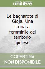 Le bagnarote di Gioja. Una storia al femminile del territorio gioiese libro