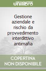 Gestione aziendale e rischio da provvedimento interdittivo antimafia libro