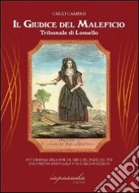 Il giudice del maleficio. Tribunale di Lomello. Atti criminali della fine del '600 e dell'inizio del '700. Una finestra aperta sulla vita di alcuni secoli fa libro