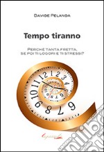 Tempo tiranno. Perché tanta fretta, se poi ti logori e ti stressi? libro