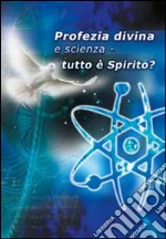 Profezia divina e scienza. Tutto è spirito? libro