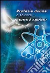 Profezia divina e scienza. Tutto è spirito? libro