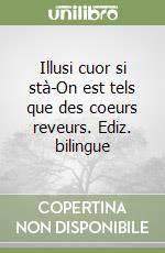 Illusi cuor si stà-On est tels que des coeurs reveurs. Ediz. bilingue libro