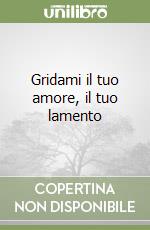 Gridami il tuo amore, il tuo lamento libro