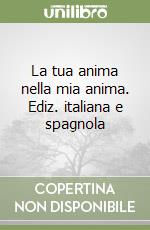 La tua anima nella mia anima. Ediz. italiana e spagnola libro