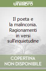 Il poeta e la malinconia. Ragionamenti in versi sull'inquietudine