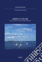 Libero di volare. Pensieri, emozioni e sentimenti dettati dall'anima libro