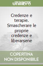 Credenze e terapie. Smascherare le proprie credenze e liberarsene libro