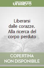 Liberarsi dalle corazze. Alla ricerca del corpo perduto libro