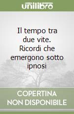 Il tempo tra due vite. Ricordi che emergono sotto ipnosi libro