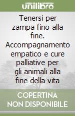 Tenersi per zampa fino alla fine. Accompagnamento empatico e cure palliative per gli animali alla fine della vita libro