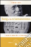 Jung e lo sciamanesimo. L'anima fra psicanalisi e sciamanesimo libro