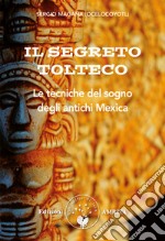 Il segreto tolteco. Le tecniche del sogno degli antichi Mexica libro