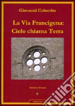 La via Francigena. Cielo chiama terra libro