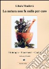 La natura non fa nulla per caso. Fitoterapia, fitocosmesi, cucina libro