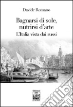 Bagnarsi di sole, nutrirsi d'arte. L'Italia vista dai russi libro