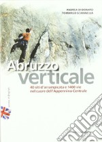 Abruzzo verticale. 40 siti d'arrampicata 1400 vie nel cuore dell'Appennino centrale