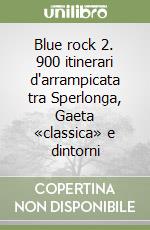 Blue rock 2. 900 itinerari d'arrampicata tra Sperlonga, Gaeta «classica» e dintorni libro