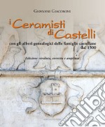 I ceramisti di Castelli. Con gli alberi genealogici delle famiglie castellane dal 1500. Ediz. illustrata