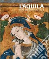 L'Aquila. Tesori d'arte tra XIII e XVI secolo. Ediz. illustrata libro