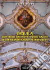 L'Aquila. Contesto architettonico sacro di opere d'arte esposte in mostra. Ediz. illustrata libro di Antonini Orlando