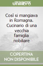 Così si mangiava in Romagna. Cucinario di una vecchia famiglia nobiliare libro