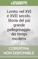 Loreto nel XVI e XVII secolo. Storia del più grande pellegrinaggio dei tempi moderni